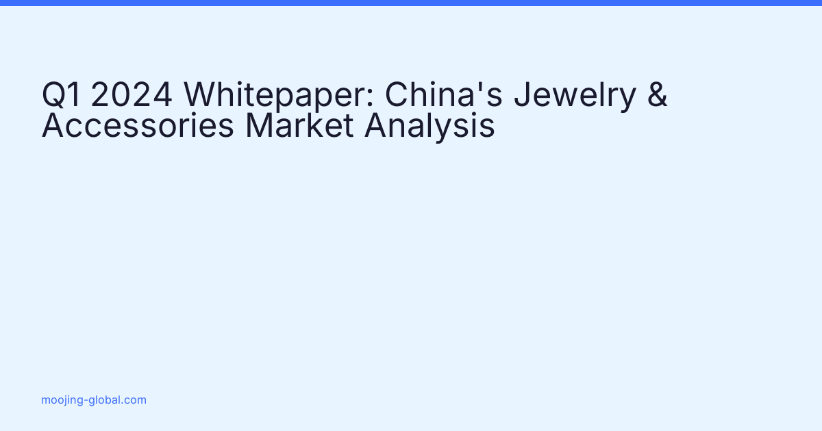 Q1 2024 Whitepaper: China's Jewelry &amp; Accessories Market Analysis cover